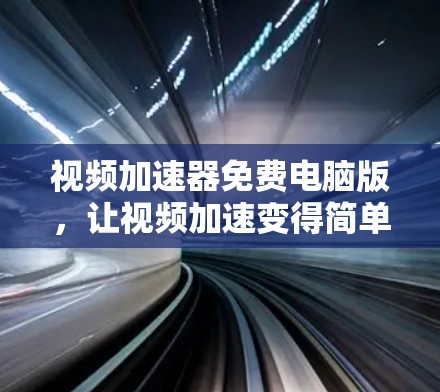 视频加速器免费电脑版，让视频加速变得简单高效