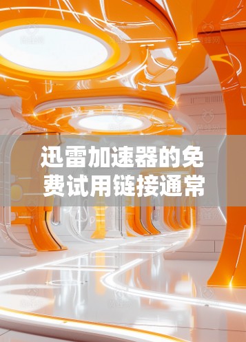 迅雷加速器的免费试用链接通常可以在其官网找到,或者在一些网络加速论坛和社区中查看。以下是一些可能的途径 迅雷加速器的免费试用链接通常可以在其官网找到,或者在一些网络加速论坛和社区中查看。以下是一些可能的途径