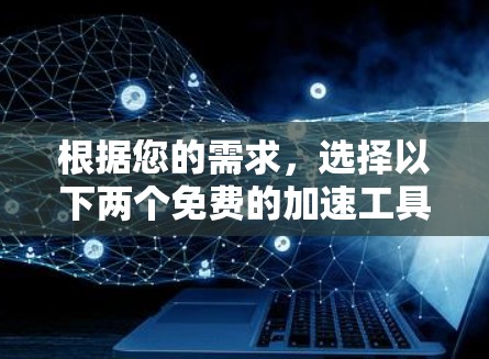 根据您的需求，选择以下两个免费的加速工具