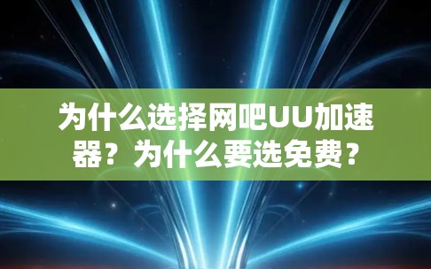 为什么选择网吧UU加速器?为什么要选免费?