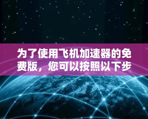 为了使用飞机加速器的免费版，您可以按照以下步骤进行