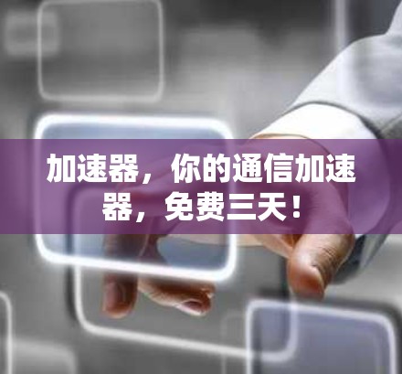 加速器，你的通信加速器，免费三天！