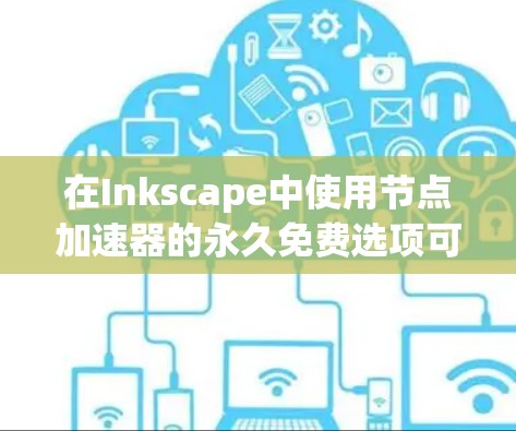 在Inkscape中使用节点加速器的永久免费选项可能需要一些额外的步骤，但具体可以通过以下步骤进行操作