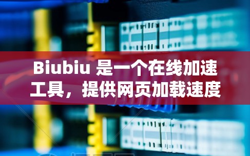 Biubiu 是一个在线加速工具，提供网页加载速度和下载速度的加速服务。它为什么是免费的呢？以下是几个可能的原因