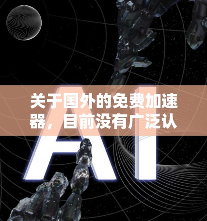 关于国外的免费加速器，目前没有广泛认可的免费版工具。以下是关于国内和国外加速器的总结