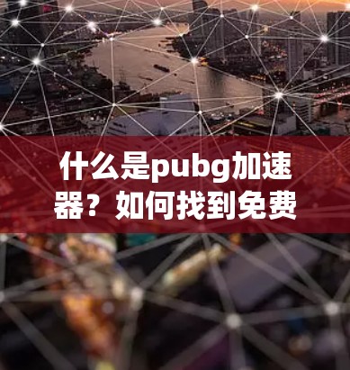 什么是pubg加速器？如何找到免费的永久使用版