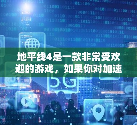 地平线4是一款非常受欢迎的游戏，如果你对加速器感兴趣，以下是一些推荐的免费加速器或优化方法
