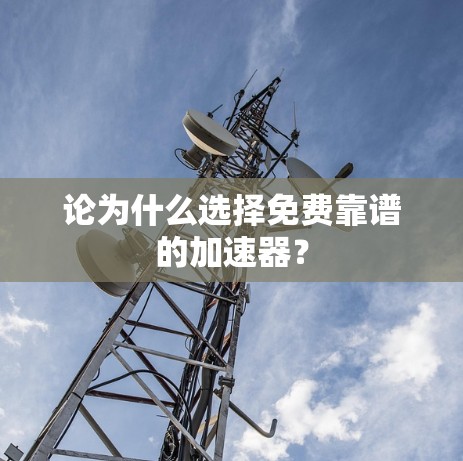 论为什么选择免费靠谱的加速器？