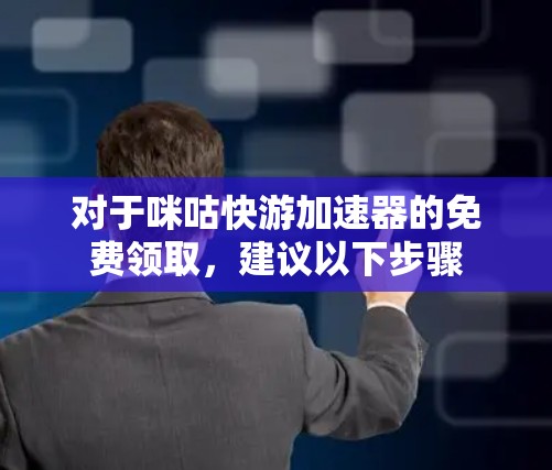 对于咪咕快游加速器的免费领取,建议以下步骤