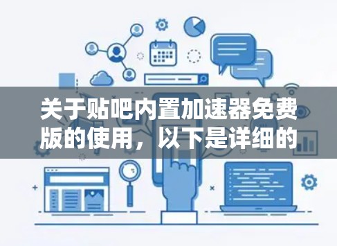 关于贴吧内置加速器免费版的使用,以下是详细的步骤和建议