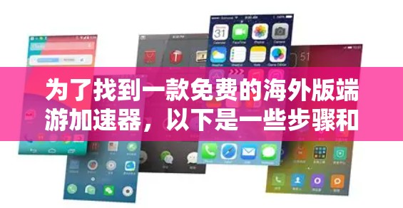 为了找到一款免费的海外版端游加速器,以下是一些步骤和建议