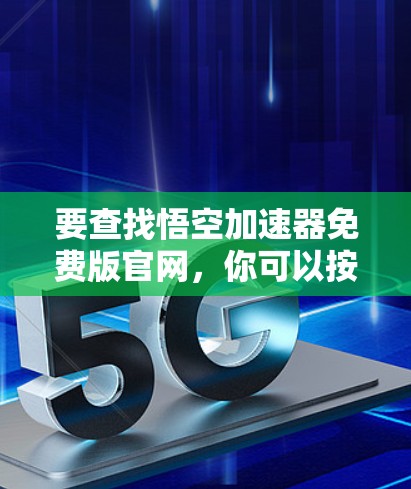 要查找悟空加速器免费版官网，你可以按照以下步骤进行