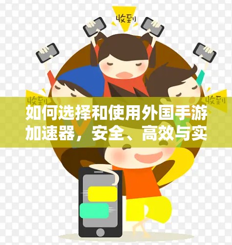 如何选择和使用外国手游加速器，安全、高效与实用建议