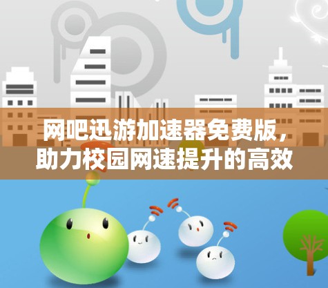 网吧迅游加速器免费版，助力校园网速提升的高效解决方案