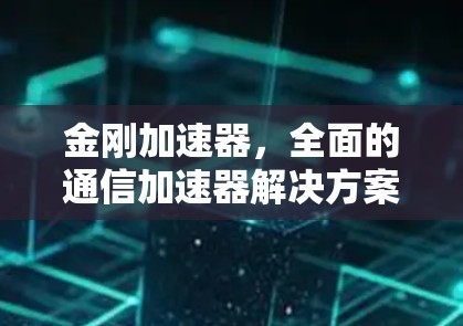 金刚加速器,全面的通信加速器解决方案 金刚加速器,全面的通信加速器解决方案