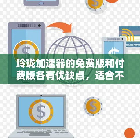 玲珑加速器的免费版和付费版各有优缺点，适合不同用户的需求。以下是详细的分析和建议