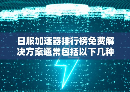 日服加速器排行榜免费解决方案通常包括以下几种方法