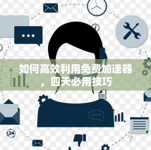 如何高效利用免费加速器，四天必用技巧