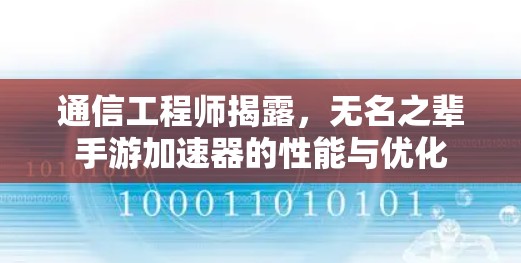 通信工程师揭露，无名之辈手游加速器的性能与优化