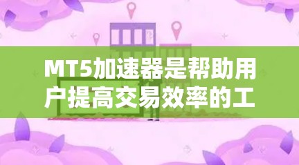 MT5加速器是帮助用户提高交易效率的工具,具体操作如下
