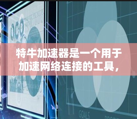 特牛加速器是一个用于加速网络连接的工具，通常支持多种数据类型，如视频、音频、文件等。如果你正在寻找一个免费的加速工具，特牛加速器提供了一种选择，但需要注意以下几点