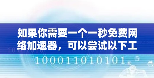 如果你需要一个一秒免费网络加速器，可以尝试以下工具