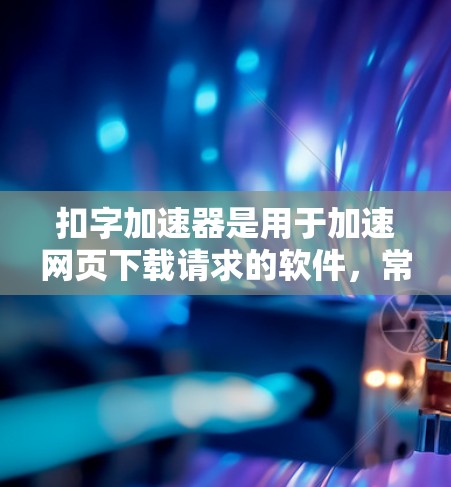 扣字加速器是用于加速网页下载请求的软件，常用于处理长链接或包含缩写的情况。以下是关于该代码的逐步解释和优化建议