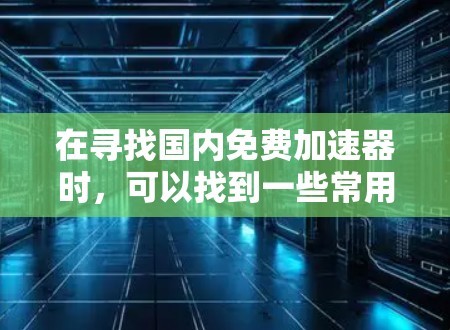 在寻找国内免费加速器时，可以找到一些常用的工具，这些工具通常基于免费的软件或服务。以下是一些常见且免费的加速器推荐