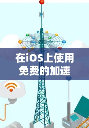 在iOS上使用免费的加速工具时，以下是一些推荐的选择