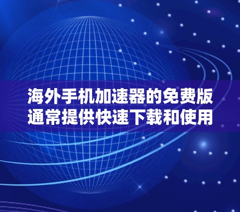 海外手机加速器的免费版通常提供快速下载和使用,但可能会有一些限制。以下是一些主要的海外加速器免费版的介绍和使用方法 海外手机加速器的免费版通常提供快速下载和使用,但可能会有一些限制。以下是一些主要的海外加速器免费版的介绍和使用方法