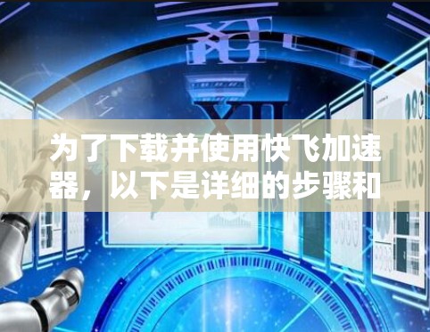 为了下载并使用快飞加速器,以下是详细的步骤和信息