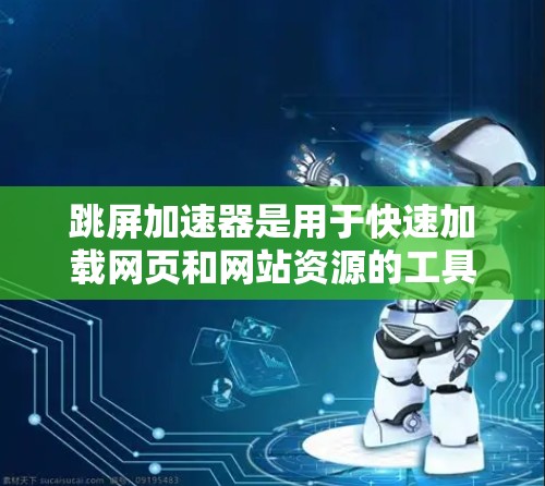 跳屏加速器是用于快速加载网页和网站资源的工具，尤其在视频内容方面非常有用。免费版的跳屏加速器通常功能有限，适合那些需要快速加载资源的用户。以下是一些关键点
