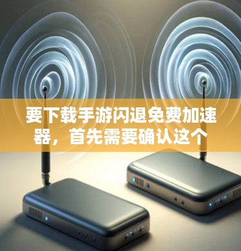 要下载手游闪退免费加速器,首先需要确认这个工具是否为官方推荐或可靠来源。如果怀疑下载链接为广告,建议避免点击可疑链接,直接访问安全的网站。以下是可能的步骤