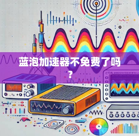 蓝泡加速器不免费了吗?