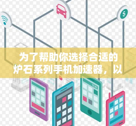为了帮助你选择合适的炉石系列手机加速器，以下是综合考虑的因素和推荐方案