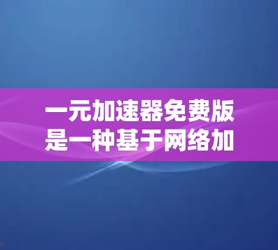 一元加速器免费版是一种基于网络加速的工具，旨在快速传输数据。以下是关于其特点、功能、使用场景、优缺点、操作步骤、配置方法以及安全考虑的详细总结