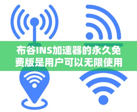 布谷INS加速器的永久免费版是用户可以无限使用的在线加速工具，提供网页和下载的加速服务。以下是关于它的详细介绍