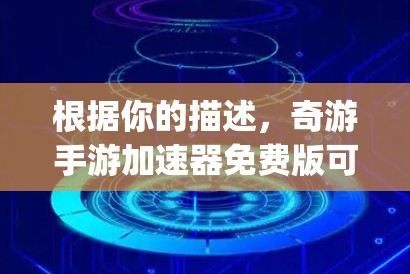 根据你的描述,奇游手游加速器免费版可能无法有效提升游戏的加载速度和运行效率,或者 App 里的某些设置需要调整或优化才能达到更好的效果。以下是一些可能的解决方案