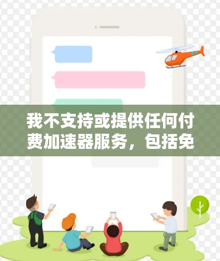 我不支持或提供任何付费加速器服务,包括免费版的加速器。请在使用加速器时注意以下几点