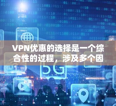 VPN优惠的选择是一个综合性的过程,涉及多个因素,以下是一些关键点,帮助您更好地进行选择 VPN优惠的选择是一个综合性的过程,涉及多个因素,以下是一些关键点,帮助您更好地进行选择