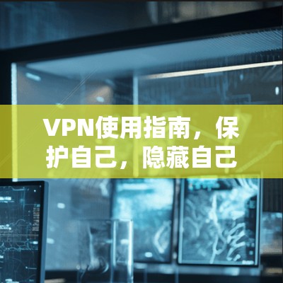 VPN使用指南,保护自己,隐藏自己 VPN使用指南,保护自己,隐藏自己