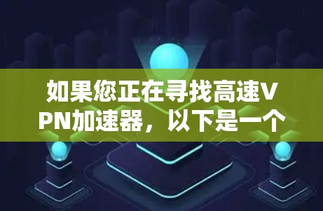 如果您正在寻找高速VPN加速器，以下是一个有深度的分析和推荐，帮助您做出明智的选择