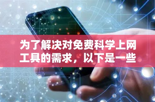 为了解决对免费科学上网工具的需求,以下是一些推荐的选择,每个工具都有其独特的功能和适用场景 为了解决对免费科学上网工具的需求,以下是一些推荐的选择,每个工具都有其独特的功能和适用场景