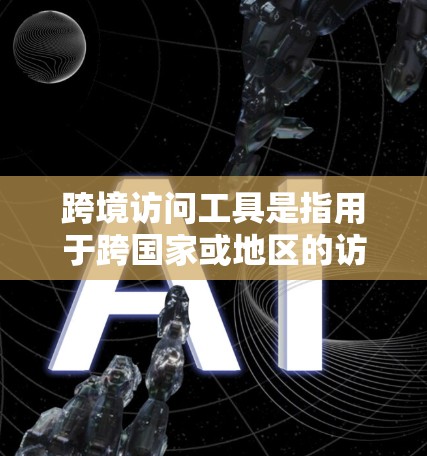 跨境访问工具是指用于跨国家或地区的访问工具,允许不同国家或地区的用户或机构进行访问和协作。这些工具通常用于跨文化、跨部门或跨国间的访问,以促进信息共享和合作。以下是一些常见的跨境访问工具及其特点 跨境访问工具是指用于跨国家或地区的访问工具,允许不同国家或地区的用户或机构进行访问和协作。这些工具通常用于跨文化、跨部门或跨国间的访问,以促进信息共享和合作。以下是一些常见的跨境访问工具及其特点