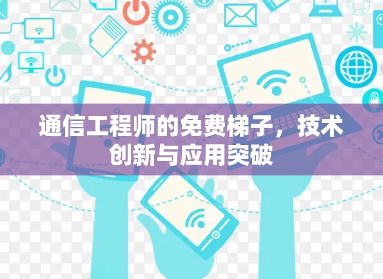 通信工程师的免费梯子，技术创新与应用突破