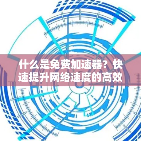 什么是免费加速器？快速提升网络速度的高效工具