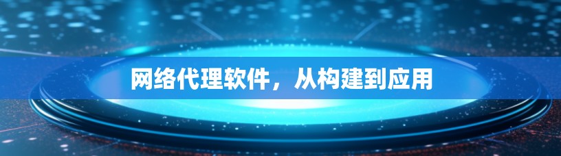 网络代理软件，从构建到应用