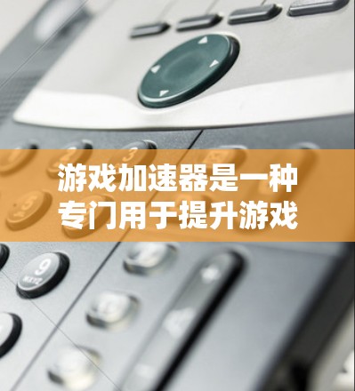 游戏加速器是一种专门用于提升游戏性能的软件工具,旨在优化游戏文件以让玩家在不同设备上更高效地运行游戏。以下是关于游戏加速器的详细总结 游戏加速器是一种专门用于提升游戏性能的软件工具,旨在优化游戏文件以让玩家在不同设备上更高效地运行游戏。以下是关于游戏加速器的详细总结