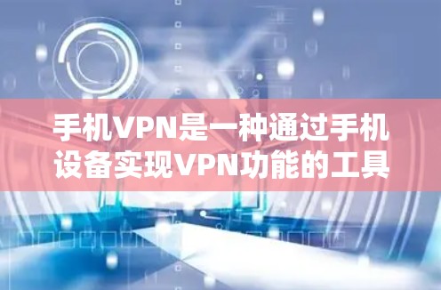 手机VPN是一种通过手机设备实现VPN功能的工具，用户可以通过应用软件实现数据加密和传输。以下是关于如何使用手机VPN的详细步骤