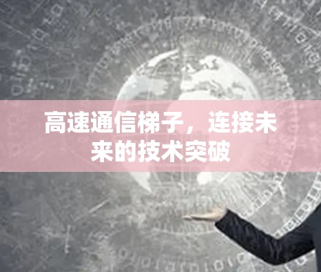 高速通信梯子,连接未来的技术突破 高速通信梯子,连接未来的技术突破